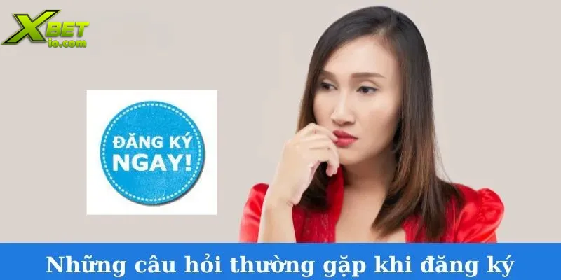 nhung-cau-hoi-thuong-gap-khi-dang-ky-xbet
