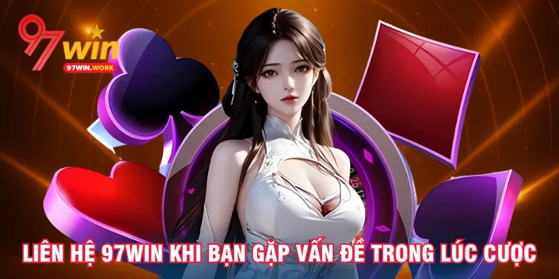 lien-he-97win-khi-ban-gap-van-de-trong-luc-cuoc